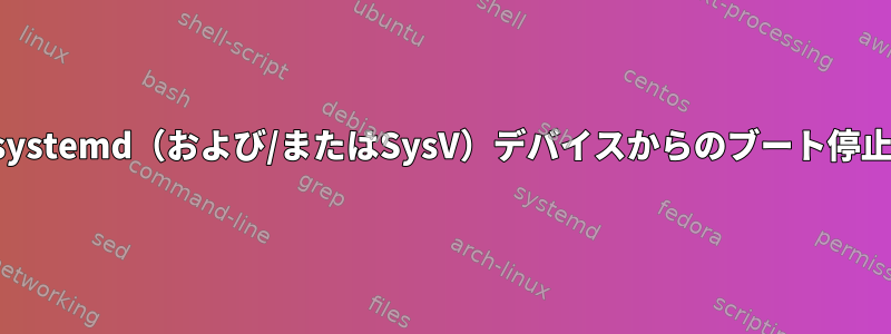 systemd（および/またはSysV）デバイスからのブート停止