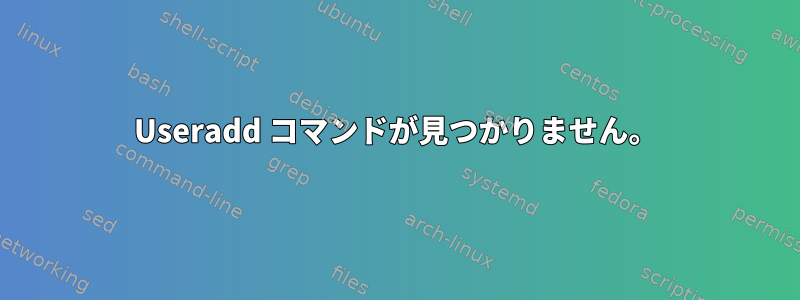 Useradd コマンドが見つかりません。