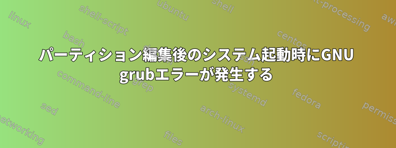 パーティション編集後のシステム起動時にGNU grubエラーが発生する