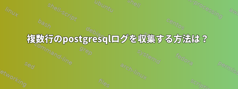 複数行のpostgresqlログを収集する方法は？