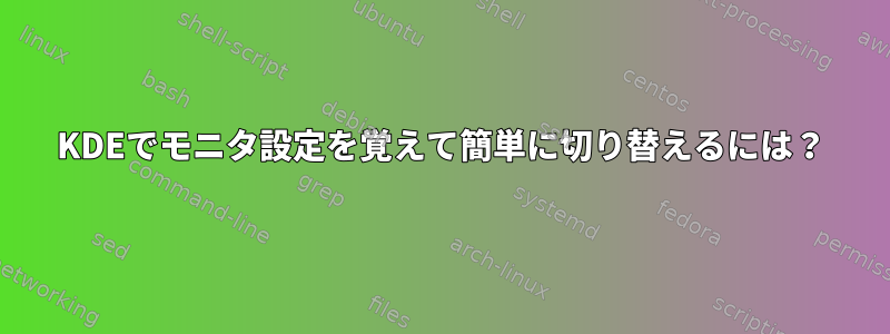 KDEでモニタ設定を覚えて簡単に切り替えるには？