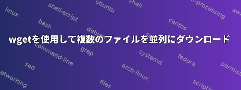 wgetを使用して複数のファイルを並列にダウンロード