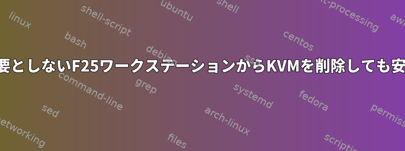 仮想化を必要としないF25ワークステーションからKVMを削除しても安全ですか？