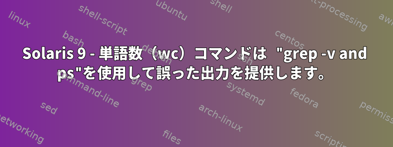 Solaris 9 - 単語数（wc）コマンドは "grep -v and ps"を使用して誤った出力を提供します。