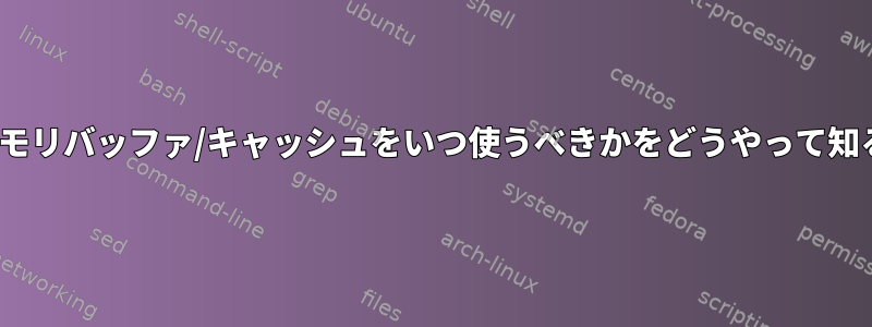 Linuxカーネルは、メモリバッファ/キャッシュをいつ使うべきかをどうやって知ることができますか？