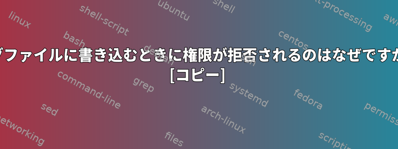 ログファイルに書き込むときに権限が拒否されるのはなぜですか？ [コピー]