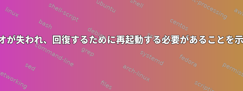 オーディオが失われ、回復するために再起動する必要があることを示します。