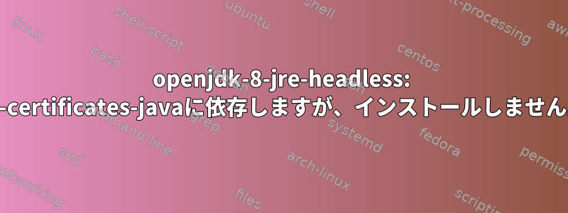 openjdk-8-jre-headless: ca-certificates-javaに依存しますが、インストールしません。