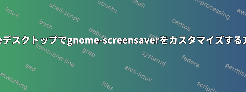 xfceデスクトップでgnome-screensaverをカスタマイズする方法