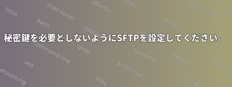 秘密鍵を必要としないようにSFTPを設定してください。