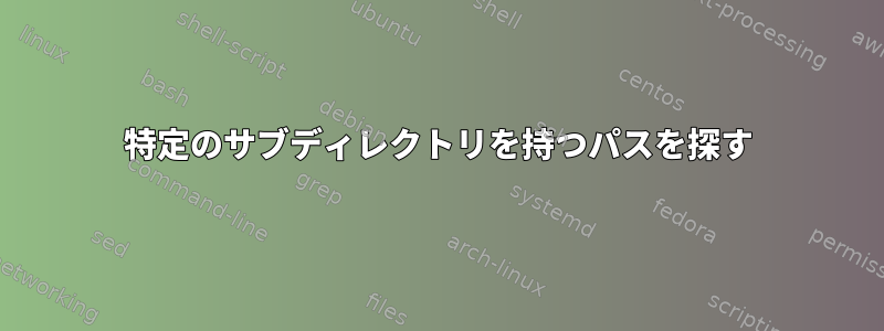 特定のサブディレクトリを持つパスを探す