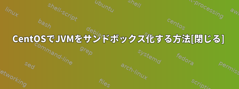 CentOSでJVMをサンドボックス化する方法[閉じる]