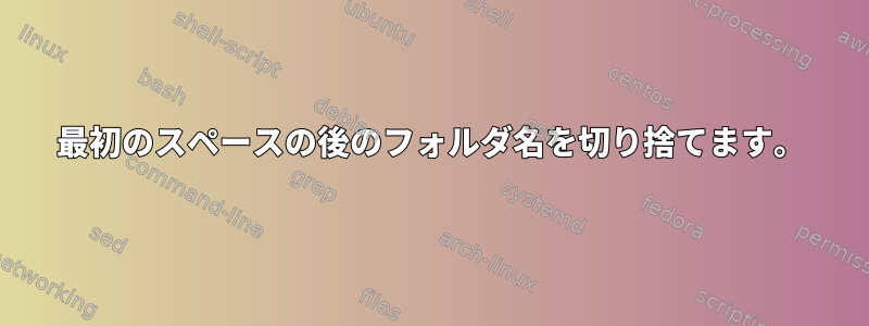 最初のスペースの後のフォルダ名を切り捨てます。