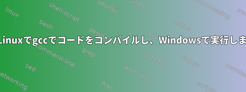 方法：Linuxでgccでコードをコンパイルし、Windowsで実行しますか？