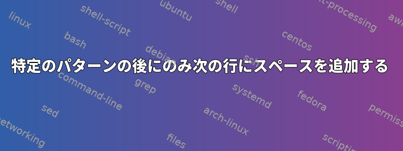 特定のパターンの後にのみ次の行にスペースを追加する