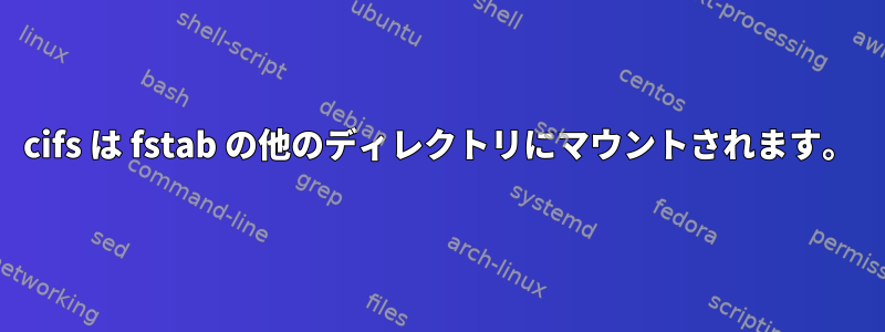 cifs は fstab の他のディレクトリにマウントされます。