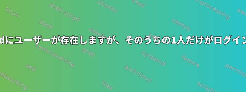 /etc/passwdにユーザーが存在しますが、そのうちの1人だけがログインできます。