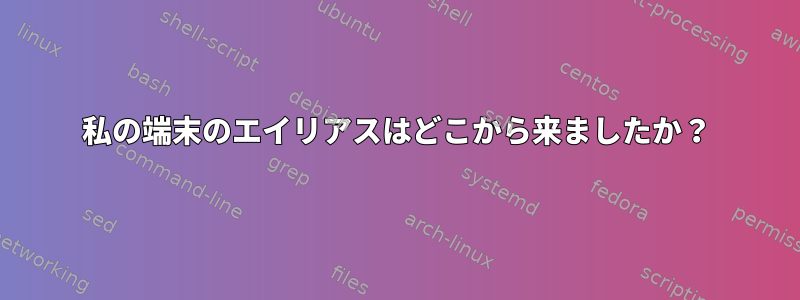 私の端末のエイリアスはどこから来ましたか？