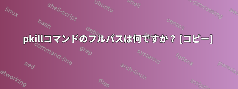 pkillコマンドのフルパスは何ですか？ [コピー]