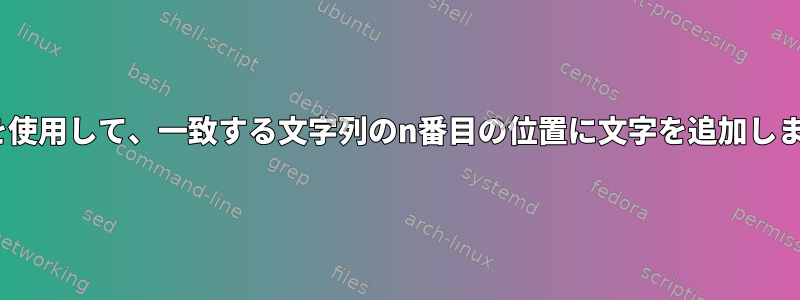 sedを使用して、一致する文字列のn番目の位置に文字を追加します。