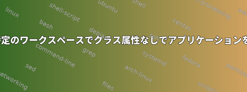 i3wm：特定のワークスペースでクラス属性なしでアプリケーションを実行する