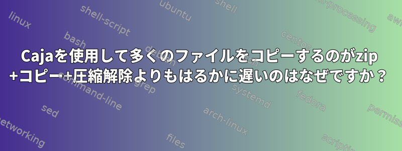 Cajaを使用して多くのファイルをコピーするのがzip +コピー+圧縮解除よりもはるかに遅いのはなぜですか？