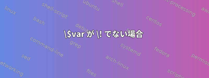 \$var が \! でない場合