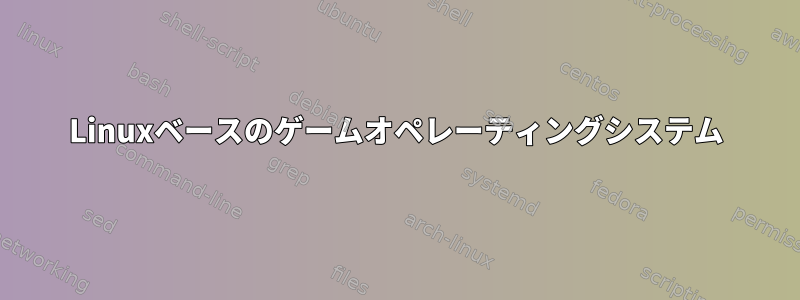 Linuxベースのゲームオペレーティングシステム