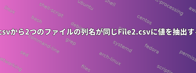 File1.csvから2つのファイルの列名が同じFile2.csvに値を抽出する方法