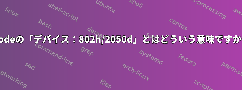 inodeの「デバイス：802h/2050d」とはどういう意味ですか？