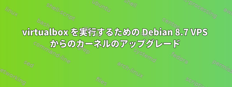 virtualbox を実行するための Debian 8.7 VPS からのカーネルのアップグレード