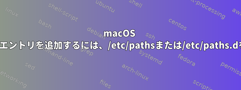 macOS SierraのPATHにエントリを追加するには、/etc/pathsまたは/etc/paths.dを使用しますか？