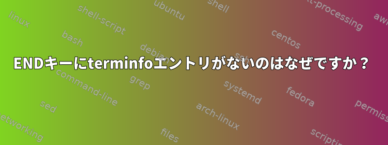 ENDキーにterminfoエントリがないのはなぜですか？