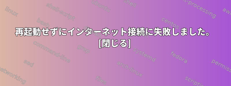 再起動せずにインターネット接続に失敗しました。 [閉じる]