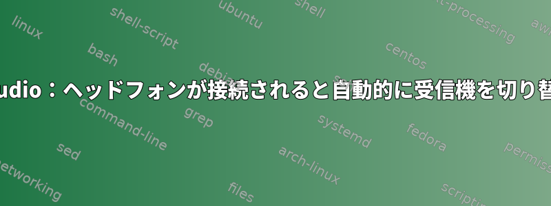 pulseaudio：ヘッドフォンが接続されると自動的に受信機を切り替えます