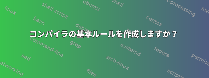 コンパイラの基本ルールを作成しますか？