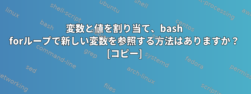 変数と値を割り当て、bash forループで新しい変数を参照する方法はありますか？ [コピー]