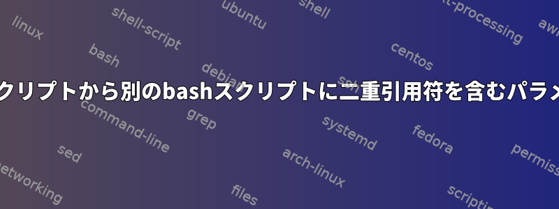 あるbashスクリプトから別のbashスクリプトに二重引用符を含むパラメータを渡す