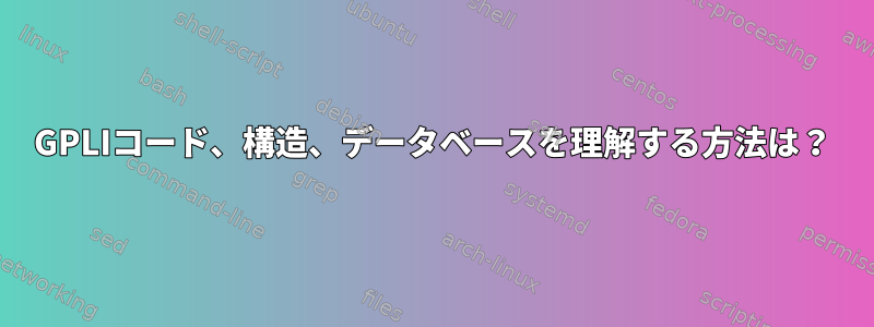 GPLIコード、構造、データベースを理解する方法は？