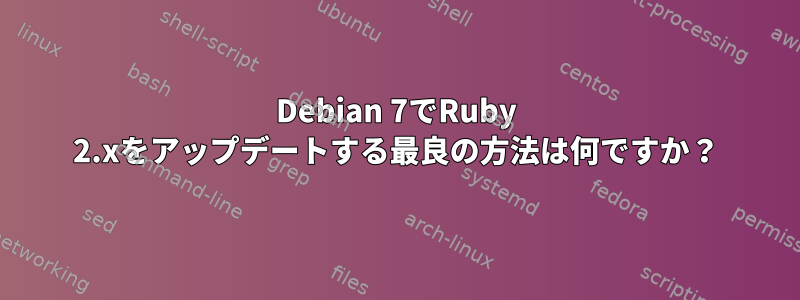 Debian 7でRuby 2.xをアップデートする最良の方法は何ですか？