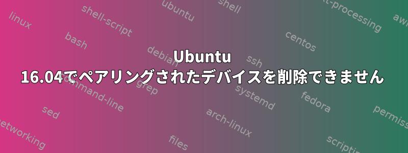 Ubuntu 16.04でペアリングされたデバイスを削除できません