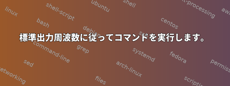 標準出力周波数に従ってコマンドを実行します。