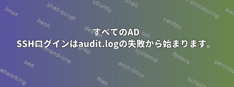 すべてのAD SSHログインはaudit.logの失敗から始まります。