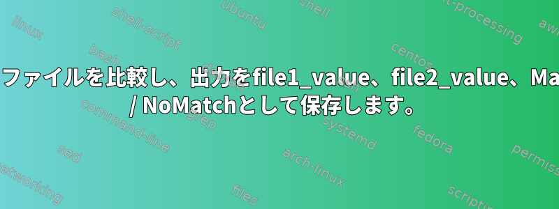 2つのファイルを比較し、出力をfile1_value、file2_value、Match / NoMatchとして保存します。