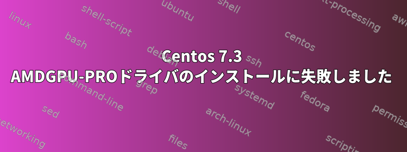 Centos 7.3 AMDGPU-PROドライバのインストールに失敗しました