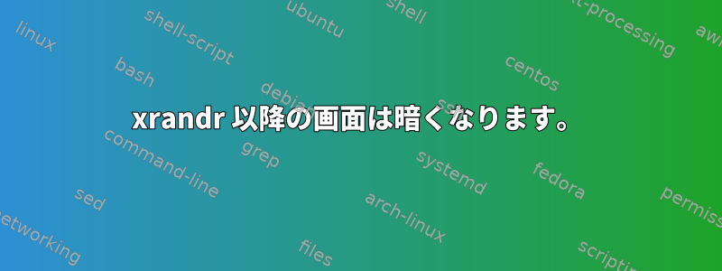 xrandr 以降の画面は暗くなります。