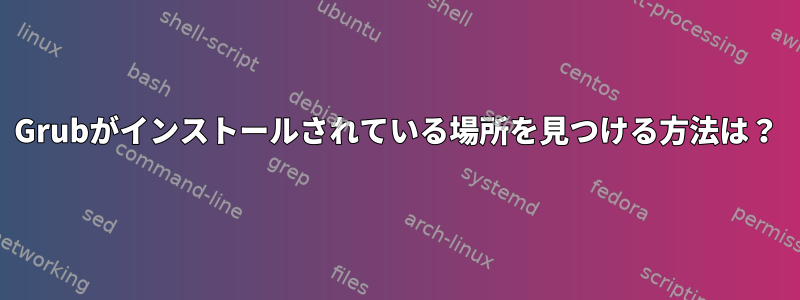 Grubがインストールされている場所を見つける方法は？