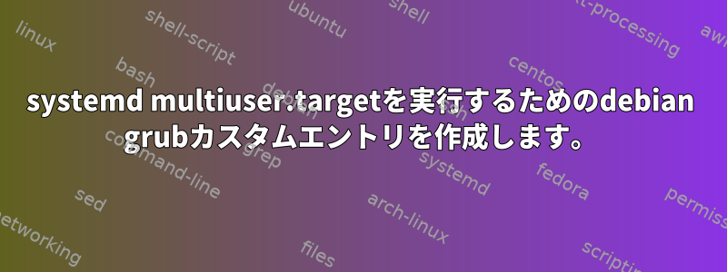 systemd multiuser.targetを実行するためのdebian grubカスタムエントリを作成します。