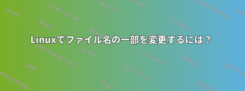 Linuxでファイル名の一部を変更するには？