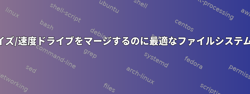 さまざまなサイズ/速度ドライブをマージするのに最適なファイルシステムは何ですか？